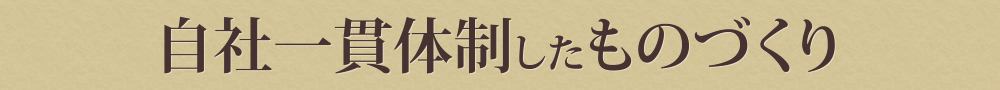 自社一貫体制したものづくり